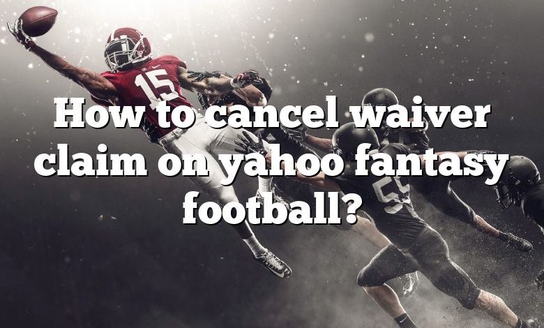 How to cancel waiver claim on yahoo fantasy football?