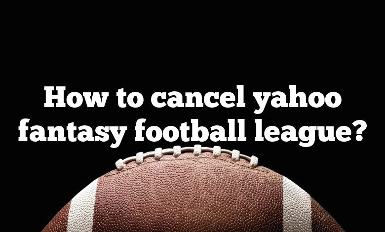 How to cancel yahoo fantasy football league?