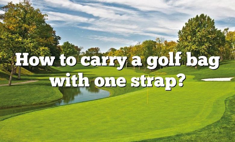 How to carry a golf bag with one strap?