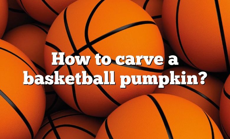 How to carve a basketball pumpkin?