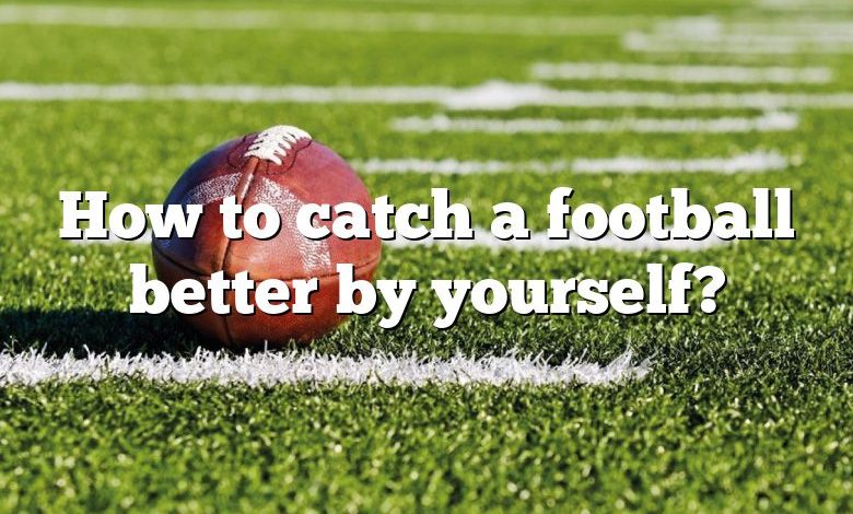 How to catch a football better by yourself?