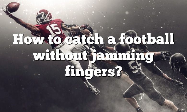 How to catch a football without jamming fingers?