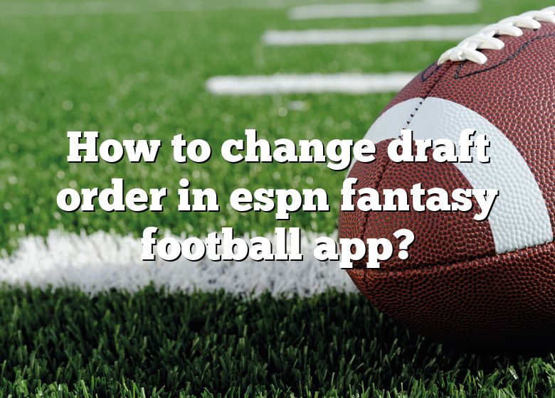 how-to-change-draft-order-in-espn-fantasy-football-app-dna-of-sports