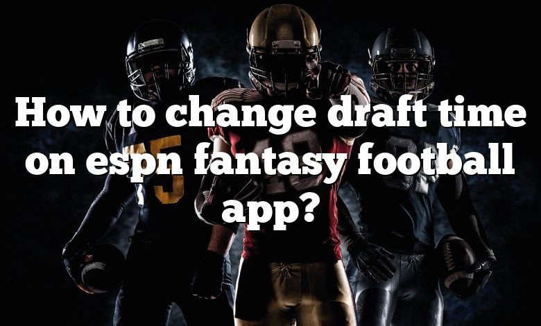 How to change draft time on espn fantasy football app?