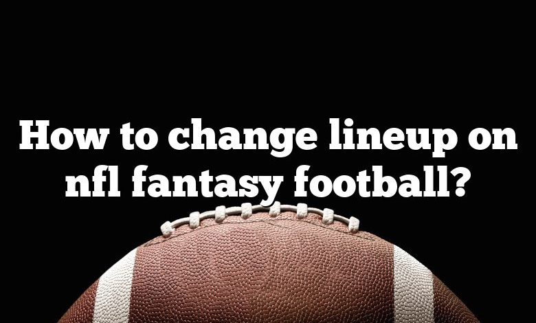 How to change lineup on nfl fantasy football?