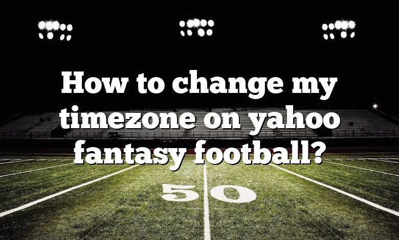 How to change my timezone on yahoo fantasy football?