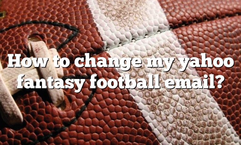 How to change my yahoo fantasy football email?