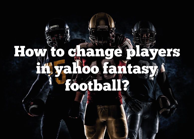 how-to-change-players-in-yahoo-fantasy-football-dna-of-sports