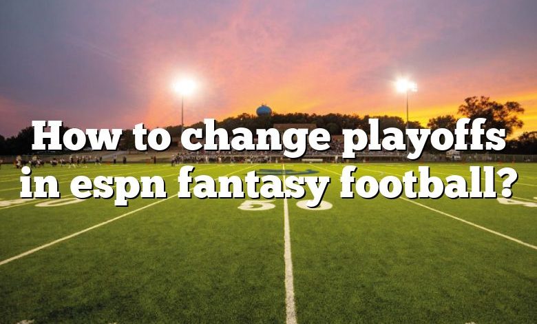 How to change playoffs in espn fantasy football?