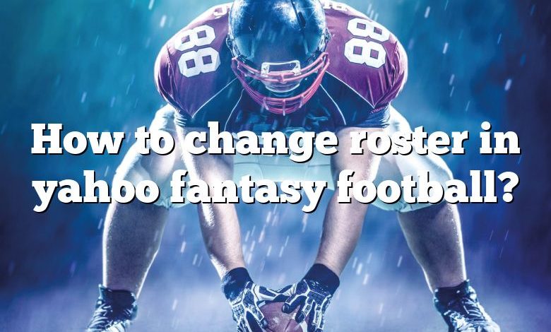 How to change roster in yahoo fantasy football?