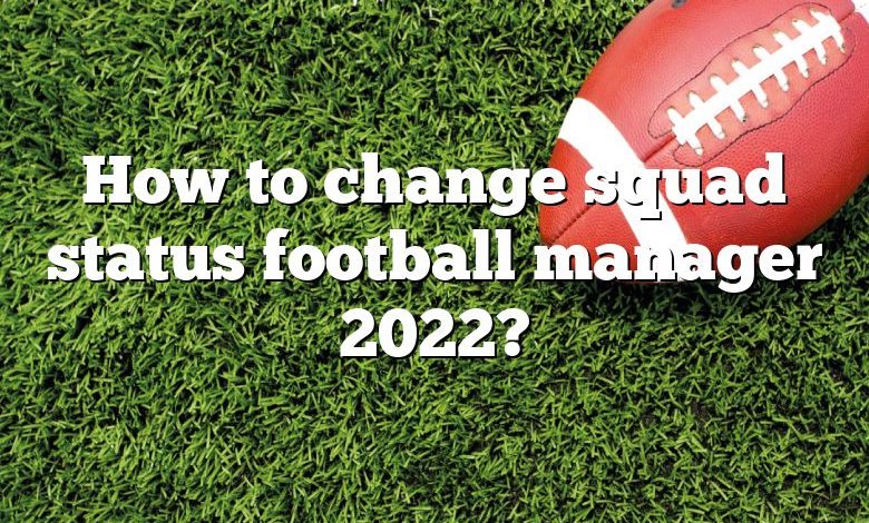 How to change squad status football manager 2022?