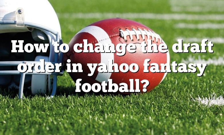 How to change the draft order in yahoo fantasy football?