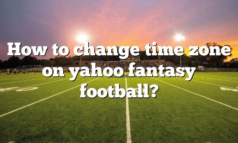 How to change time zone on yahoo fantasy football?