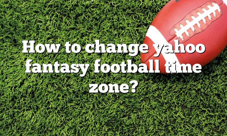 How to change yahoo fantasy football time zone?