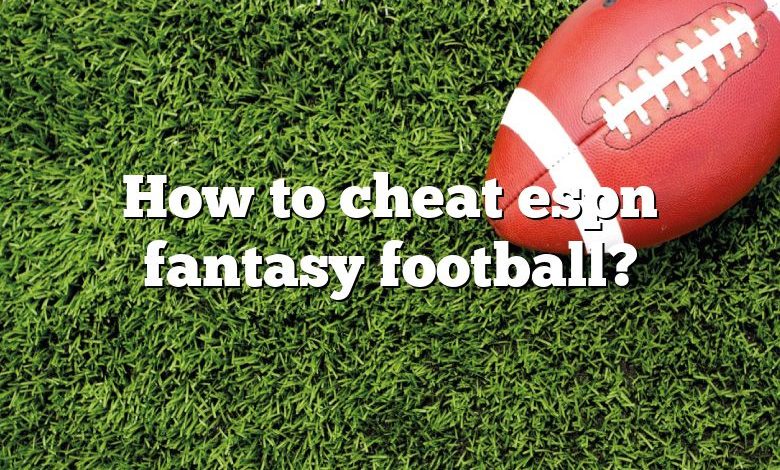 How to cheat espn fantasy football?