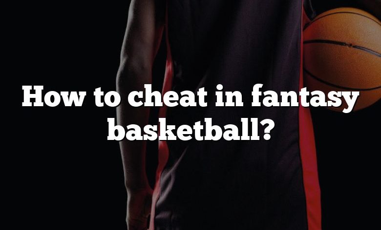 How to cheat in fantasy basketball?