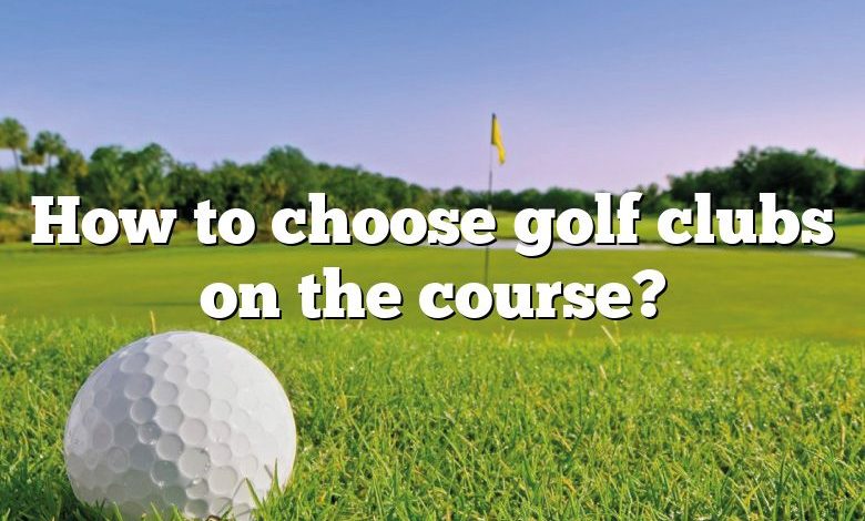 How to choose golf clubs on the course?