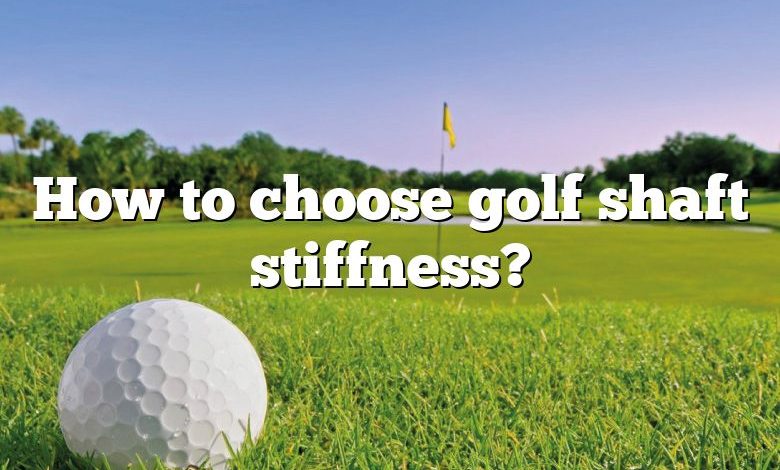 How to choose golf shaft stiffness?