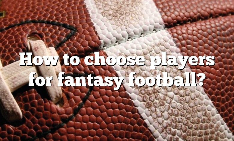 How to choose players for fantasy football?