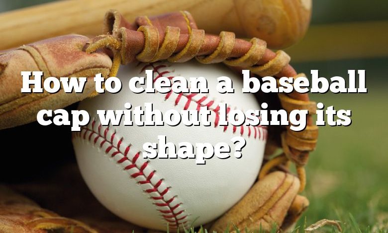 How to clean a baseball cap without losing its shape?