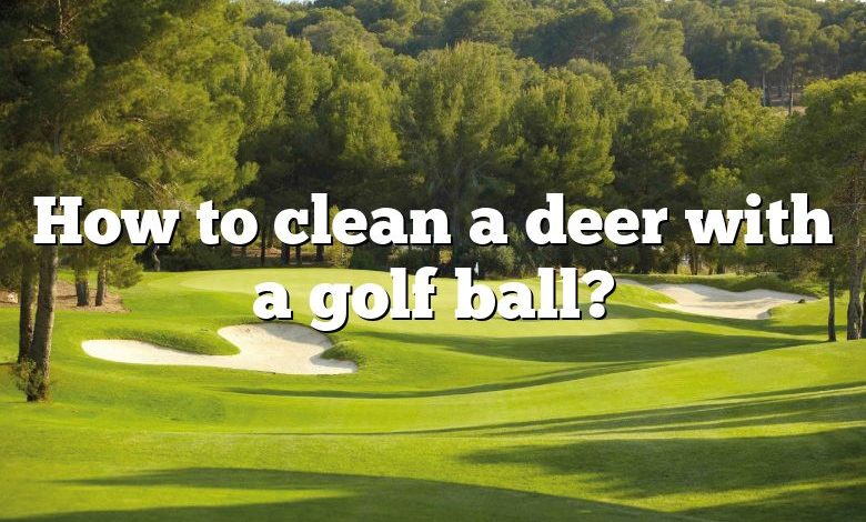 How to clean a deer with a golf ball?