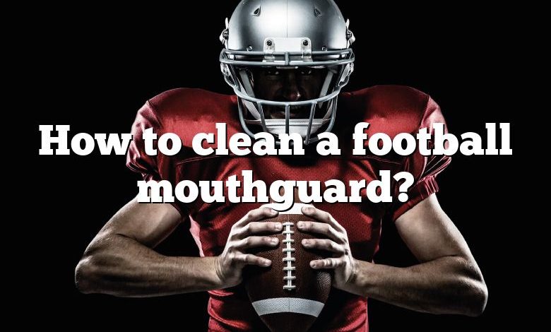 How to clean a football mouthguard?