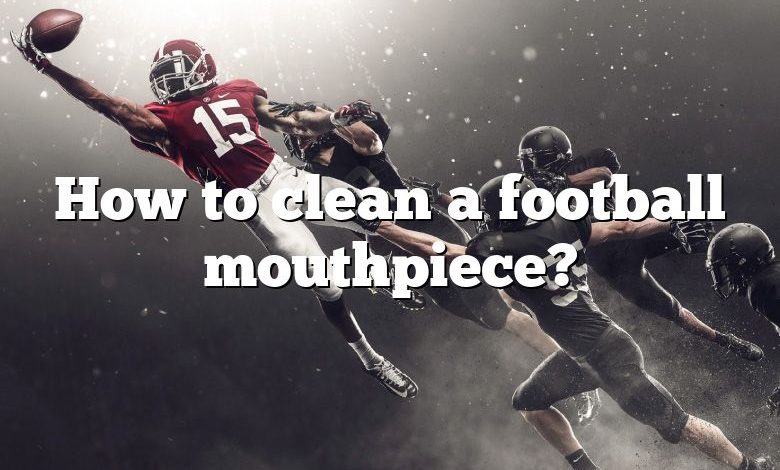 How to clean a football mouthpiece?