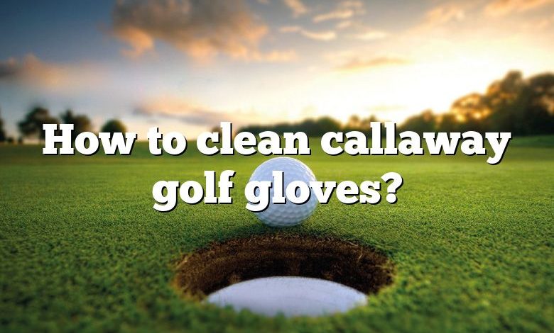 How to clean callaway golf gloves?