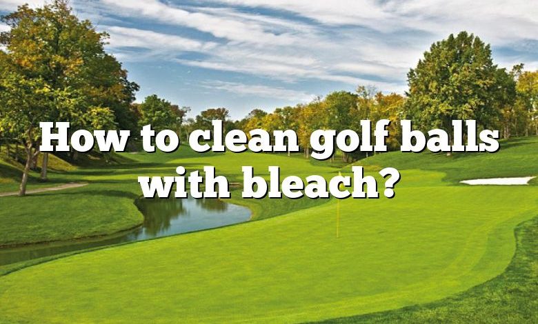 How to clean golf balls with bleach?