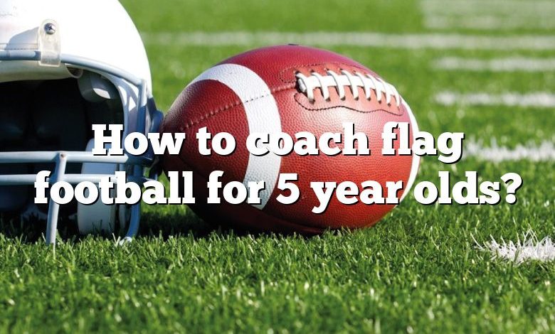 How to coach flag football for 5 year olds?