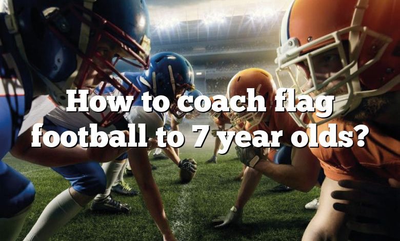 How to coach flag football to 7 year olds?