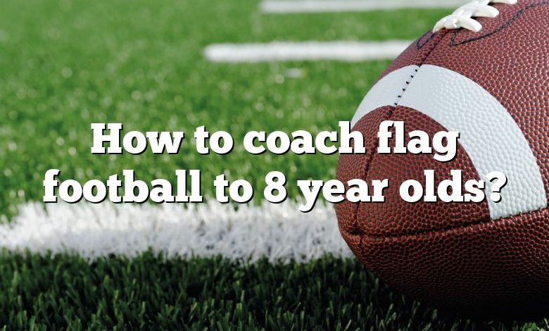 How to coach flag football to 8 year olds?