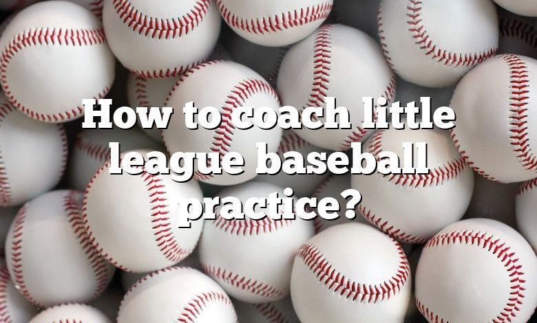 How to coach little league baseball practice?