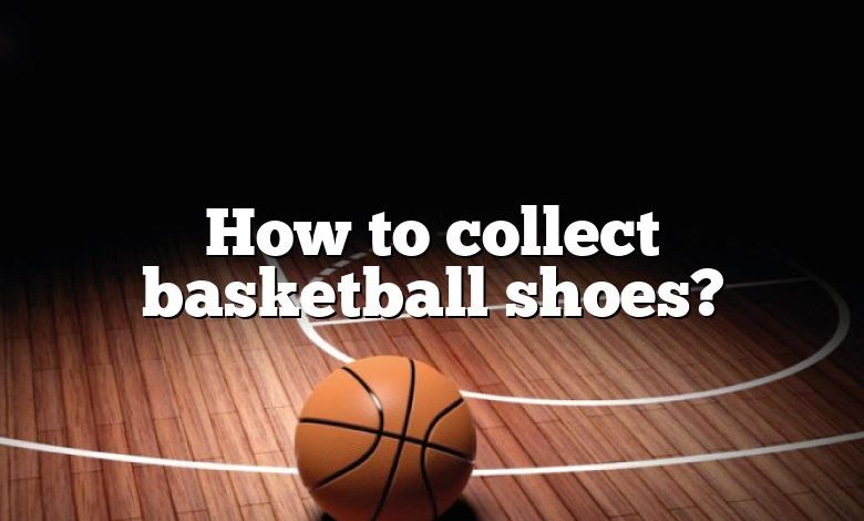 How to collect basketball shoes?