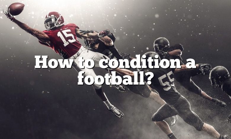 How to condition a football?