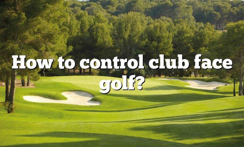 How to control club face golf?