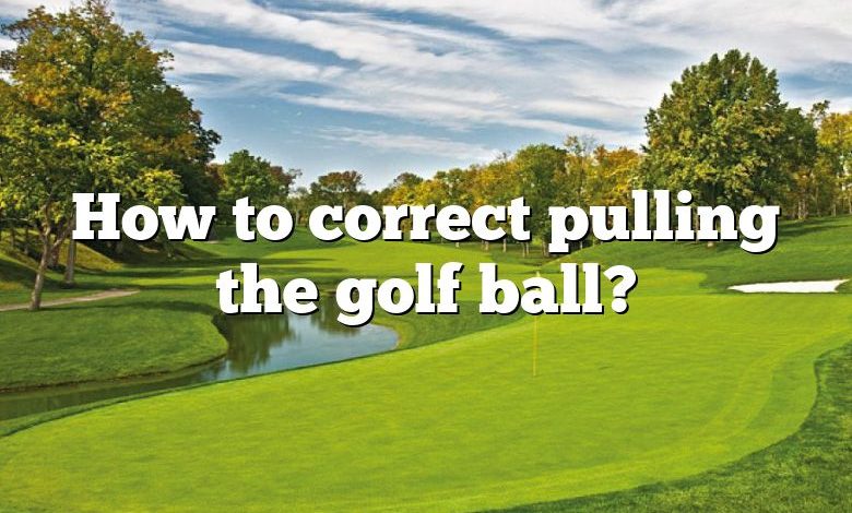 How to correct pulling the golf ball?