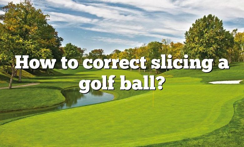 How to correct slicing a golf ball?