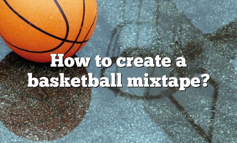 How to create a basketball mixtape?