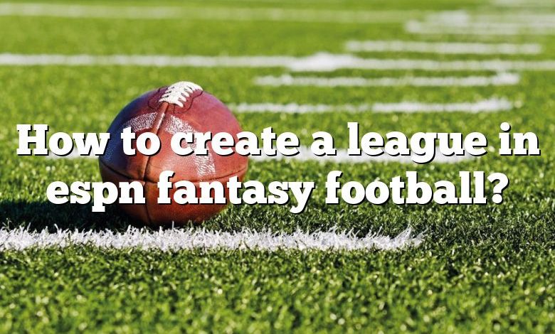 How to create a league in espn fantasy football?