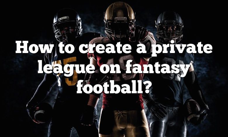 How to create a private league on fantasy football?