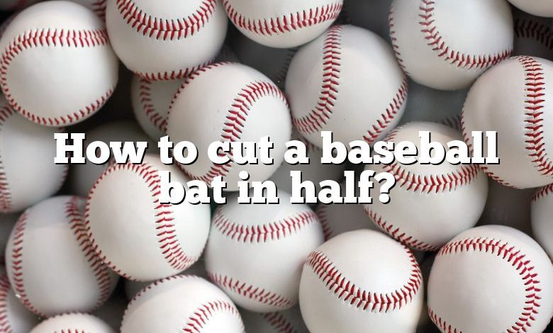 How to cut a baseball bat in half?