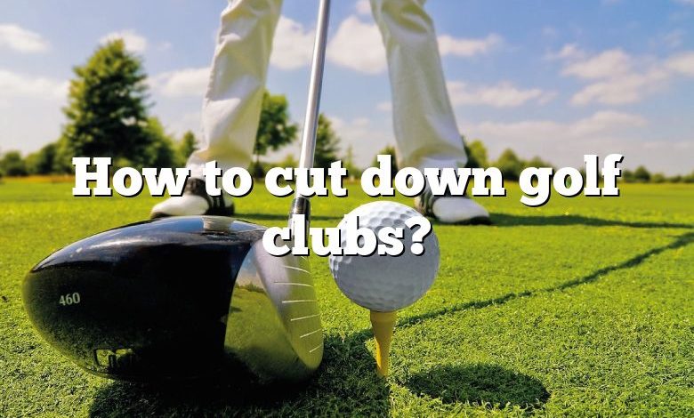 How to cut down golf clubs?