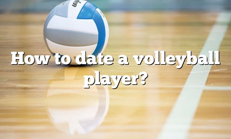 How to date a volleyball player?