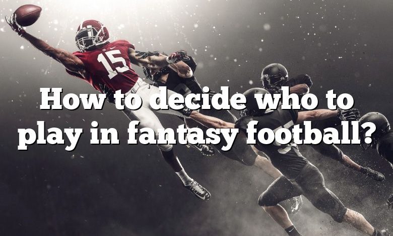 How to decide who to play in fantasy football?