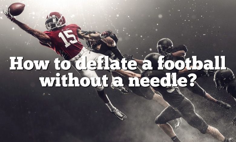 How to deflate a football without a needle?