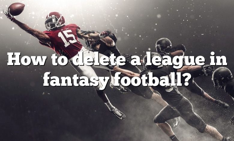 How to delete a league in fantasy football?