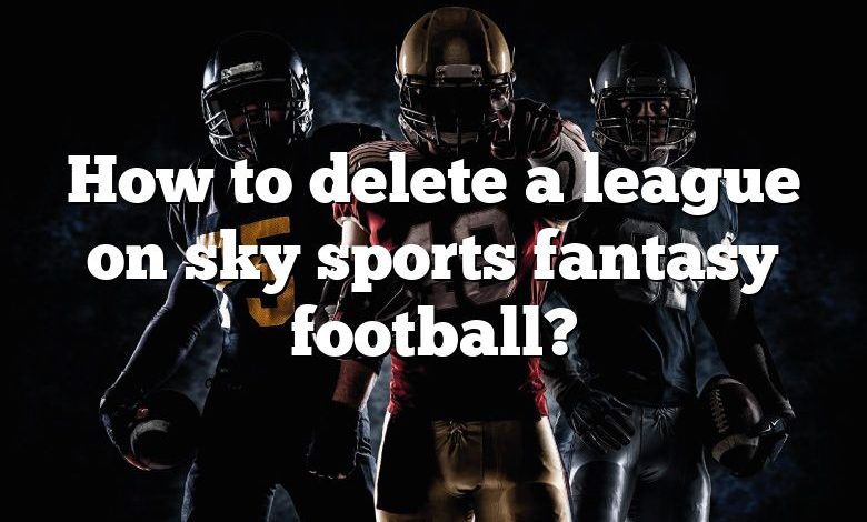 How to delete a league on sky sports fantasy football?