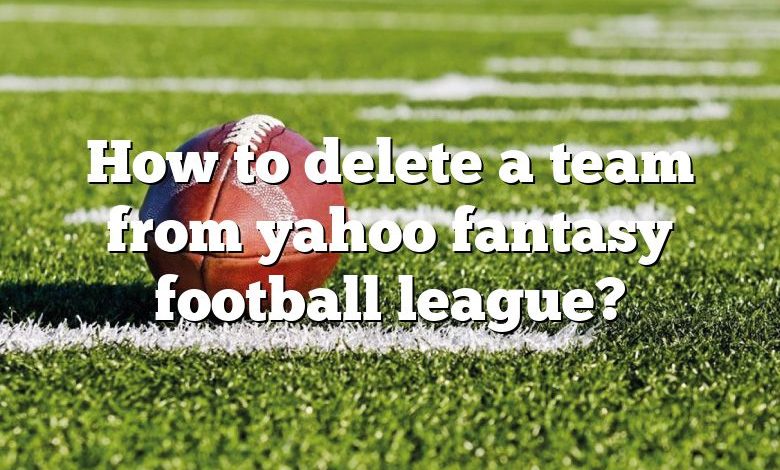 How to delete a team from yahoo fantasy football league?