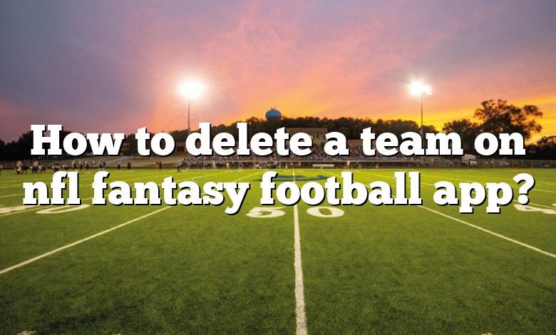 How to delete a team on nfl fantasy football app?